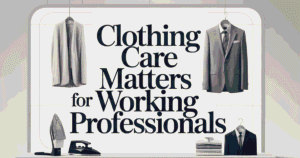 Clothing Care Matters for Working Professionals