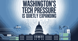 Washington’s Tech Pressure Is Quietly Expanding