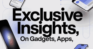 Exclusive Insights on Gadgets, Apps,