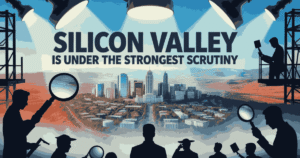 Silicon Valley Is Under the Strongest Scrutiny