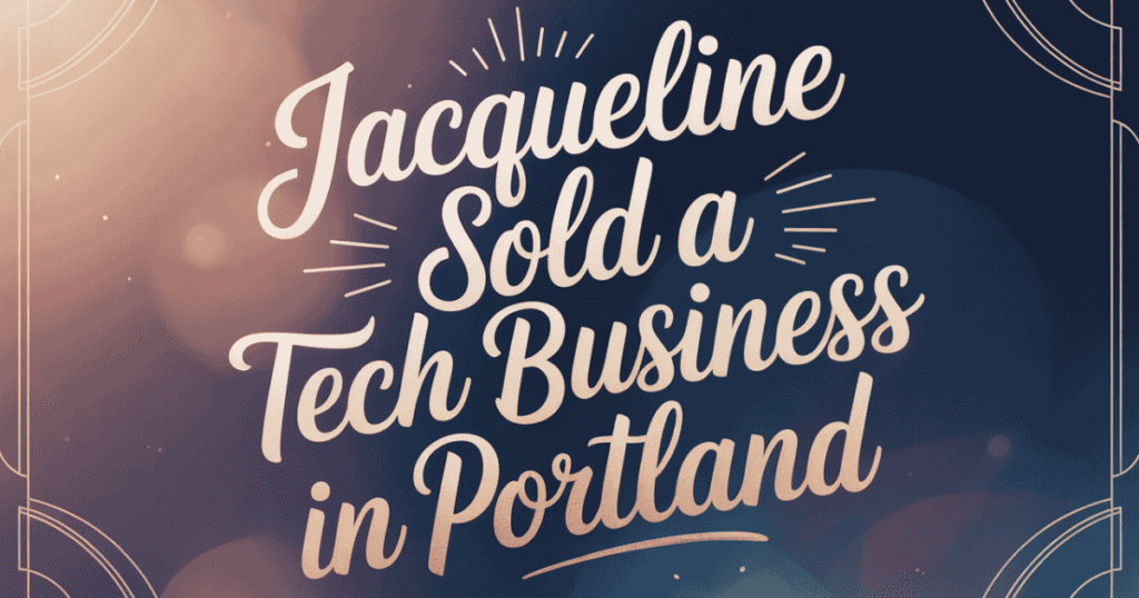 How Jacqueline Sold a Tech Business in Portland and Built a Powerful Exit Story Jacqueline Sold a Tech Business in Portland